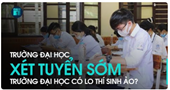 Xét tuyển sớm, trường đại học có lo thí sinh ảo